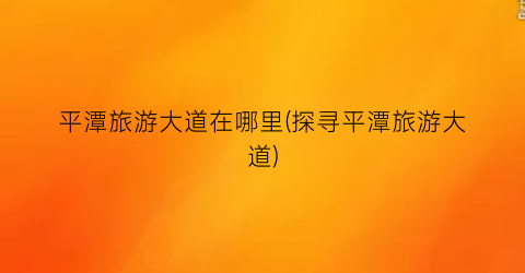 平潭旅游大道在哪里(探寻平潭旅游大道)