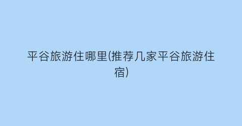 平谷旅游住哪里(推荐几家平谷旅游住宿)
