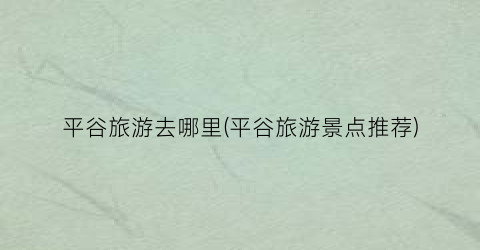 平谷旅游去哪里(平谷旅游景点推荐)