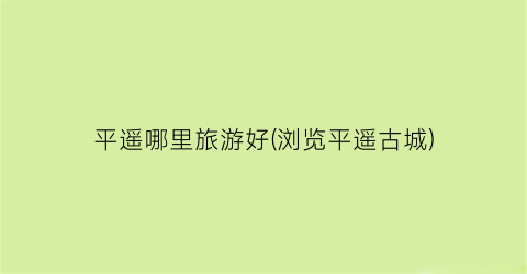 平遥哪里旅游好(浏览平遥古城)