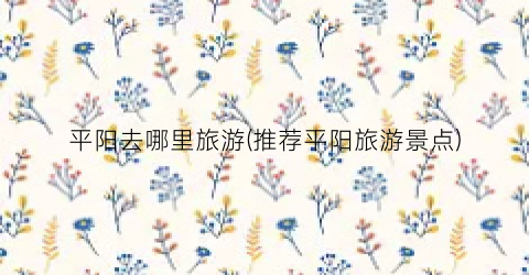 平阳去哪里旅游(推荐平阳旅游景点)