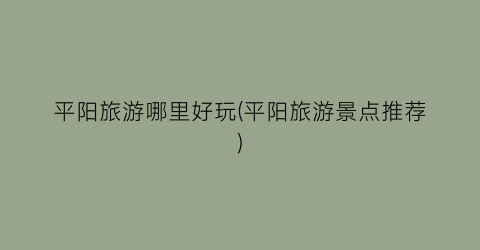 平阳旅游哪里好玩(平阳旅游景点推荐)