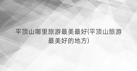 平顶山哪里旅游最美最好(平顶山旅游最美好的地方)