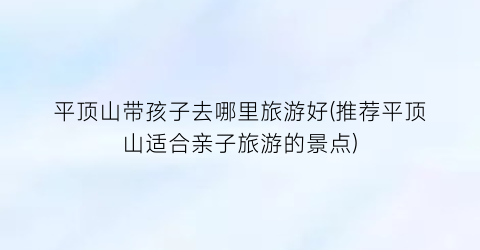 平顶山带孩子去哪里旅游好(推荐平顶山适合亲子旅游的景点)