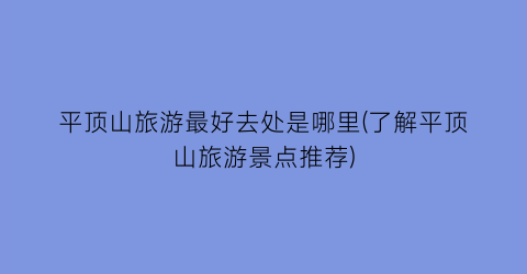 平顶山旅游最好去处是哪里(了解平顶山旅游景点推荐)