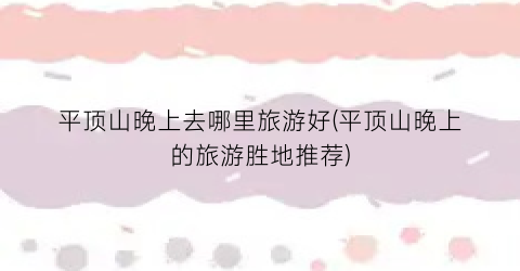 平顶山晚上去哪里旅游好(平顶山晚上的旅游胜地推荐)