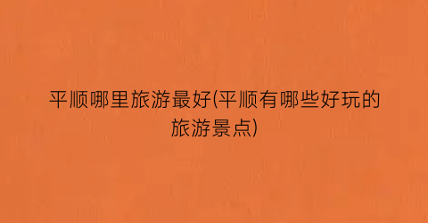 平顺哪里旅游最好(平顺有哪些好玩的旅游景点)