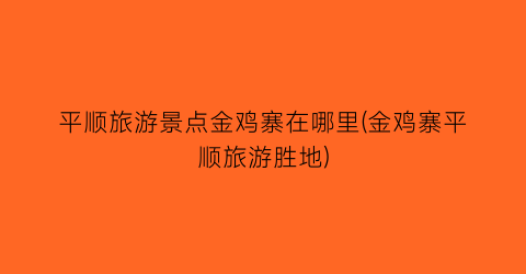 平顺旅游景点金鸡寨在哪里(金鸡寨平顺旅游胜地)