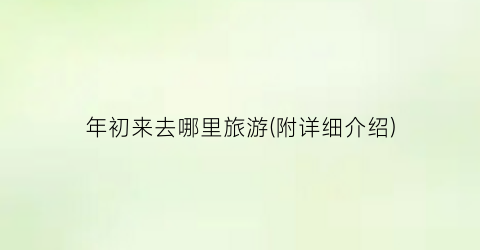 年初来去哪里旅游(附详细介绍)