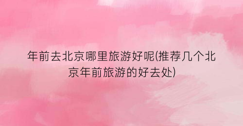 年前去北京哪里旅游好呢(推荐几个北京年前旅游的好去处)