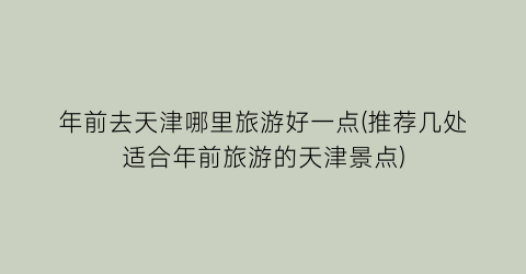 年前去天津哪里旅游好一点(推荐几处适合年前旅游的天津景点)