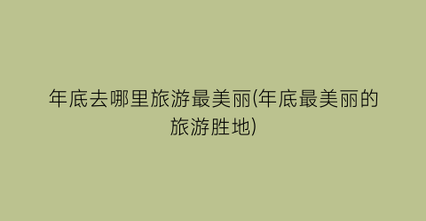年底去哪里旅游最美丽(年底最美丽的旅游胜地)