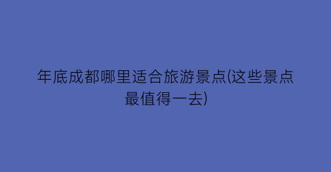 年底成都哪里适合旅游景点(这些景点最值得一去)