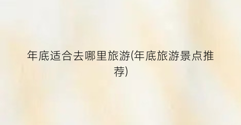 年底适合去哪里旅游(年底旅游景点推荐)