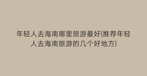 年轻人去海南哪里旅游最好(推荐年轻人去海南旅游的几个好地方)