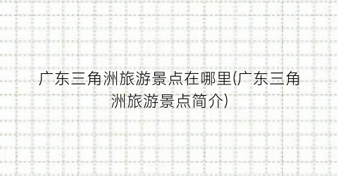 广东三角洲旅游景点在哪里(广东三角洲旅游景点简介)
