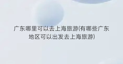 广东哪里可以去上海旅游(有哪些广东地区可以出发去上海旅游)
