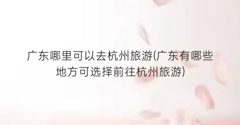 广东哪里可以去杭州旅游(广东有哪些地方可选择前往杭州旅游)