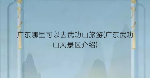 广东哪里可以去武功山旅游(广东武功山风景区介绍)
