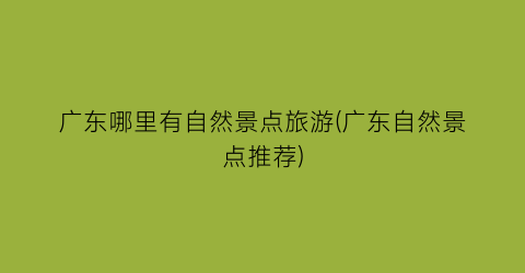 广东哪里有自然景点旅游(广东自然景点推荐)