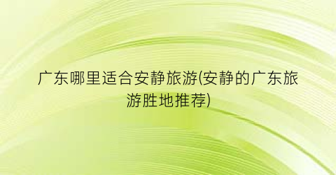广东哪里适合安静旅游(安静的广东旅游胜地推荐)