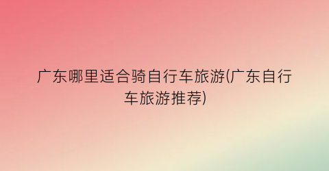 广东哪里适合骑自行车旅游(广东自行车旅游推荐)