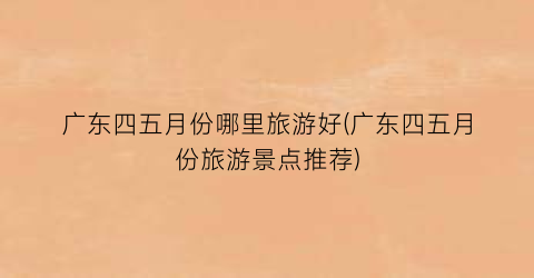 广东四五月份哪里旅游好(广东四五月份旅游景点推荐)