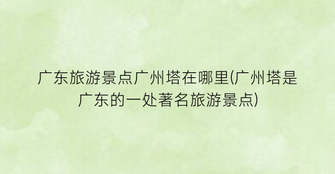 广东旅游景点广州塔在哪里(广州塔是广东的一处著名旅游景点)
