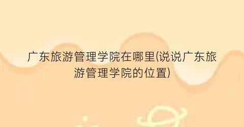 广东旅游管理学院在哪里(说说广东旅游管理学院的位置)