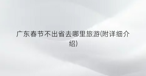 广东春节不出省去哪里旅游(附详细介绍)