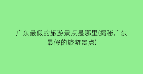 广东最假的旅游景点是哪里(揭秘广东最假的旅游景点)