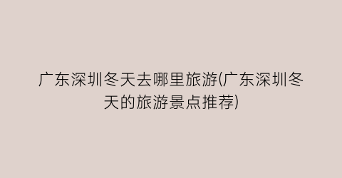 广东深圳冬天去哪里旅游(广东深圳冬天的旅游景点推荐)