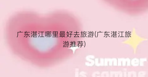 广东湛江哪里最好去旅游(广东湛江旅游推荐)