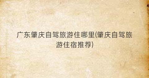 广东肇庆自驾旅游住哪里(肇庆自驾旅游住宿推荐)