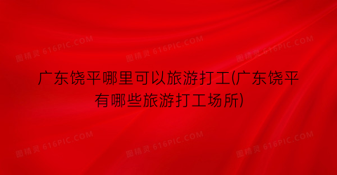 广东饶平哪里可以旅游打工(广东饶平有哪些旅游打工场所)