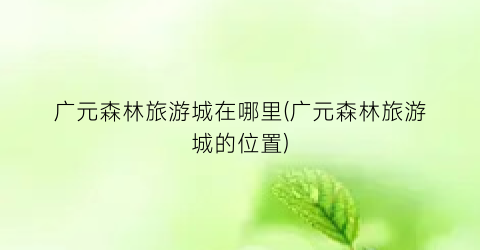 广元森林旅游城在哪里(广元森林旅游城的位置)