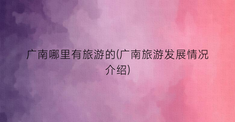 广南哪里有旅游的(广南旅游发展情况介绍)