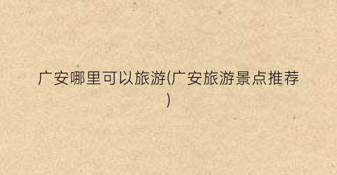 广安哪里可以旅游(广安旅游景点推荐)