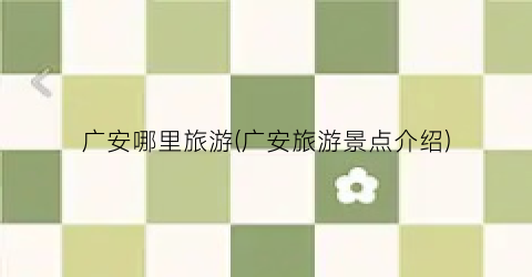 广安哪里旅游(广安旅游景点介绍)