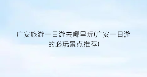 广安旅游一日游去哪里玩(广安一日游的必玩景点推荐)