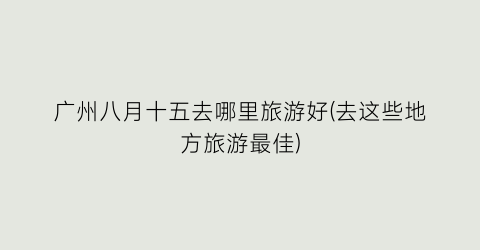 广州八月十五去哪里旅游好(去这些地方旅游最佳)