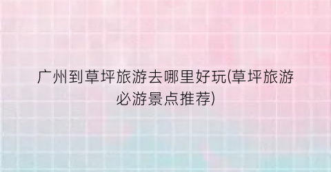 广州到草坪旅游去哪里好玩(草坪旅游必游景点推荐)