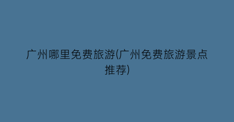 广州哪里免费旅游(广州免费旅游景点推荐)