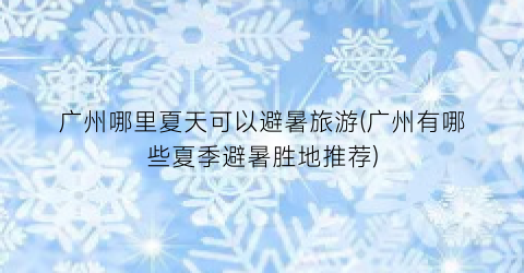 广州哪里夏天可以避暑旅游(广州有哪些夏季避暑胜地推荐)