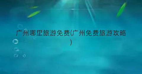 广州哪里旅游免费(广州免费旅游攻略)