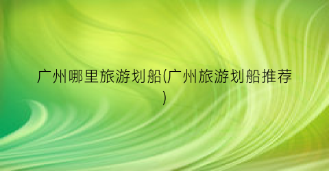 广州哪里旅游划船(广州旅游划船推荐)
