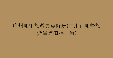 广州哪里旅游景点好玩(广州有哪些旅游景点值得一游)
