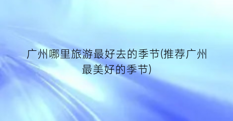 广州哪里旅游最好去的季节(推荐广州最美好的季节)