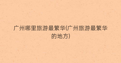 广州哪里旅游最繁华(广州旅游最繁华的地方)