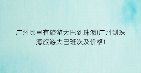 广州哪里有旅游大巴到珠海(广州到珠海旅游大巴班次及价格)